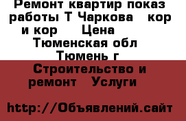 Ремонт квартир показ работы Т.Чаркова 79кор1 и кор2. › Цена ­ 1 100 - Тюменская обл., Тюмень г. Строительство и ремонт » Услуги   